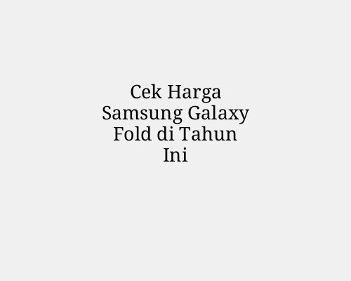 Cek Harga Samsung Galaxy Fold di Tahun Ini