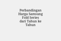 Perbandingan Harga Samsung Fold Series dari Tahun ke Tahun