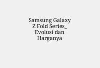Samsung Galaxy Z Fold Series_ Evolusi dan Harganya